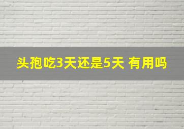 头孢吃3天还是5天 有用吗